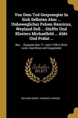 Von Dem Tod Gesprengter In Sich Selbsten Aber ... Unbeweglicher Felsen Henricus, Weyland Deß ... Stüffts Und Klosters Michaelfeld ... Abbt Und Prälat ...: Bey ... Exequien Den 17. Junii 1738 In Einer Leich- Und Ehren-red Vorgestellet