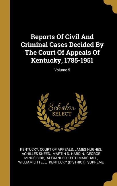 Reports Of Civil And Criminal Cases Decided By The Court Of Appeals Of Kentucky, 1785-1951; Volume 5