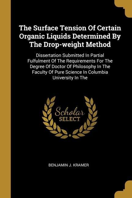 The Surface Tension Of Certain Organic Liquids Determined By The Drop-weight Method: Dissertation Submitted In Partial Fulfulment Of The Requirements For The Degree Of Doctor Of Philosophy In The Faculty Of Pure Science In Columbia University In The