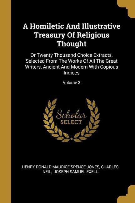 A Homiletic And Illustrative Treasury Of Religious Thought: Or Twenty Thousand Choice Extracts, Selected From The Works Of All The Great Writers, Ancient And Modern With Copious Indices; Volume 3