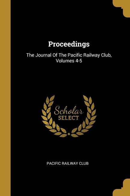 Proceedings: The Journal Of The Pacific Railway Club, Volumes 4-5
