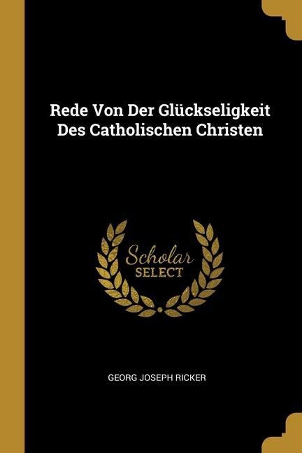 Rede Von Der Glückseligkeit Des Catholischen Christen