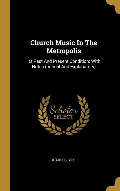 Church Music In The Metropolis: Its Past And Present Condition: With Notes (critical And Explanatory)