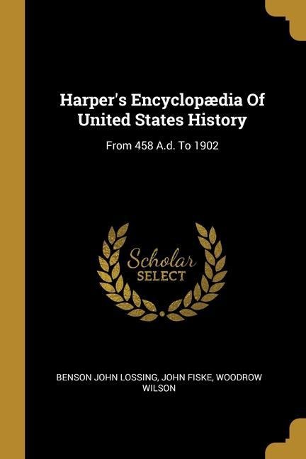 Harpers Encyclopædia Of United States History: From 458 A.d. To 1902