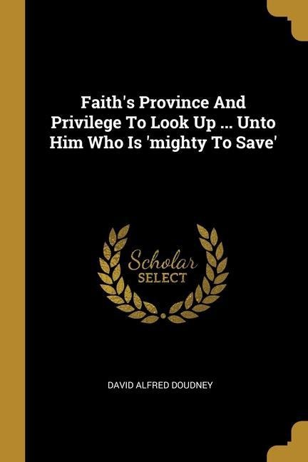 Faiths Province And Privilege To Look Up ... Unto Him Who Is mighty To Save