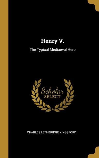 Henry V.: The Typical Mediaeval Hero