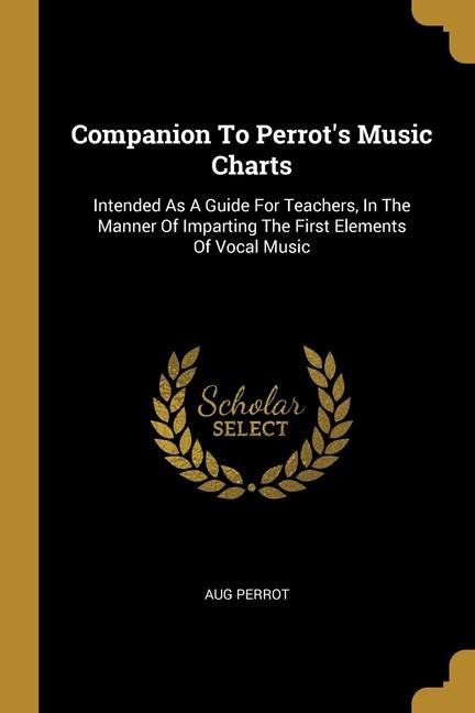 Companion To Perrots Music Charts: Intended As A Guide For Teachers, In The Manner Of Imparting The First Elements Of Vocal Music
