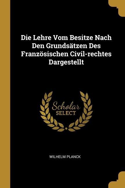 Die Lehre Vom Besitze Nach Den Grundsätzen Des Französischen Civil-rechtes Dargestellt
