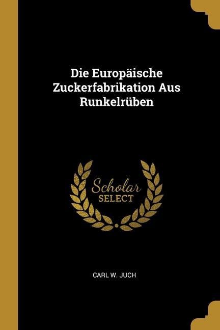 Die Europäische Zuckerfabrikation Aus Runkelrüben