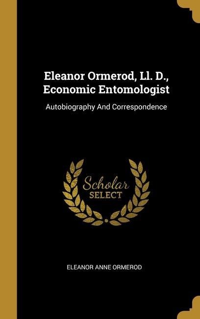 Eleanor Ormerod, Ll. D., Economic Entomologist: Autobiography And Correspondence