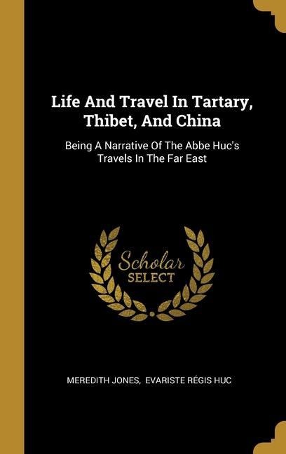 Life And Travel In Tartary, Thibet, And China: Being A Narrative Of The Abbe Hucs Travels In The Far East
