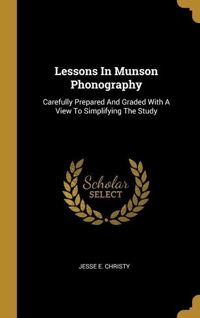 Lessons In Munson Phonography: Carefully Prepared And Graded With A View To Simplifying The Study