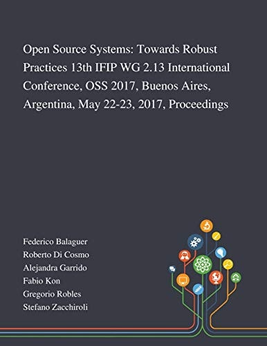 Open Source Systems Towards Robust Practices 13th IFIP WG 2.13 International Conference, OSS 2017, Buenos Aires, Argentina, May 22-23, 2017, Proceedings