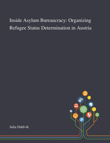 Inside Asylum Bureaucracy Organizing Refugee Status Determination in Austria