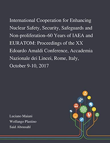 International Cooperation for Enhancing Nuclear Safety, Security, Safeguards and Non-proliferation-60 Years of IAEA and EURATOM Proceedings of the XX Edoardo Amaldi Conference, Accademia Nazionale Dei Lincei, Rome, Italy, October 9-10, 2017