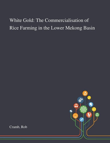 White Gold The Commercialisation of Rice Farming in the Lower Mekong Basin