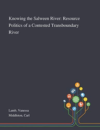 Knowing the Salween River Resource Politics of a Contested Transboundary River