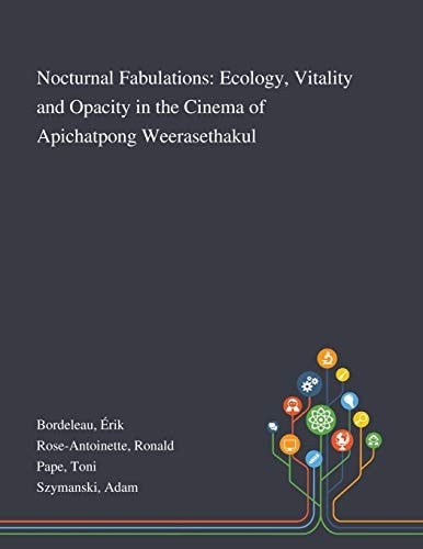Nocturnal Fabulations Ecology, Vitality and Opacity in the Cinema of Apichatpong Weerasethakul