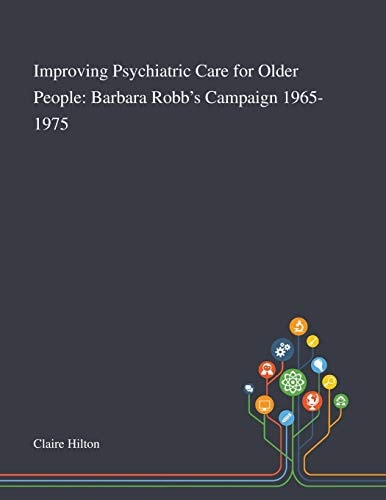 Improving Psychiatric Care for Older People Barbara Robb's Campaign 1965-1975