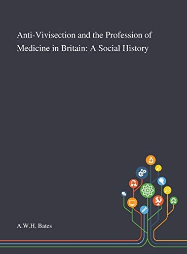 Anti-Vivisection and the Profession of Medicine in Britain A Social History