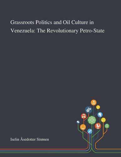 Grassroots Politics and Oil Culture in Venezuela The Revolutionary Petro-State