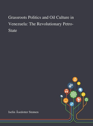 Grassroots Politics and Oil Culture in Venezuela The Revolutionary Petro-State