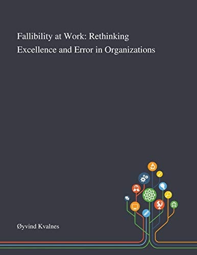 Fallibility at Work Rethinking Excellence and Error in Organizations