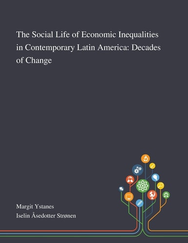 The Social Life of Economic Inequalities in Contemporary Latin America Decades of Change