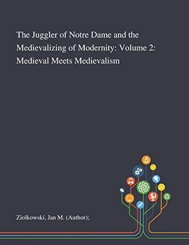 The Juggler of Notre Dame and the Medievalizing of Modernity Volume 2: Medieval Meets Medievalism