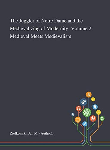 The Juggler of Notre Dame and the Medievalizing of Modernity Volume 2: Medieval Meets Medievalism
