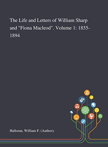 The Life and Letters of William Sharp and "Fiona Macleod". Volume 1 1855-1894