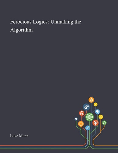 Ferocious Logics Unmaking the Algorithm