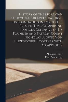 History of the Moravian Church in Philadelphia, From Its Foundation in 1742 to the Present Time. Comprising Notices, Defensive of Its Founder and Patr