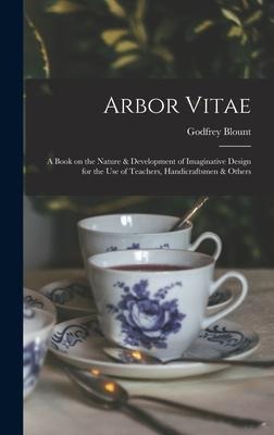 Arbor Vitae: a Book on the Nature & Development of Imaginative Design for the Use of Teachers, Handicraftsmen & Others