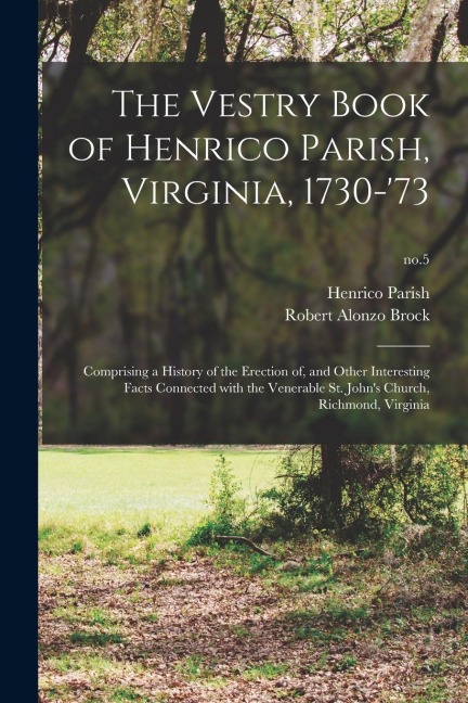 The Vestry Book of Henrico Parish, Virginia, 1730-73: Comprising a History of the Erection of, and Other Interesting Facts Connected With the Venerab