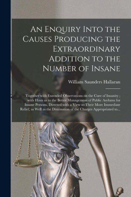 An Enquiry Into the Causes Producing the Extraordinary Addition to the Number of Insane: Together With Extended Observations on the Cure of Insanity;