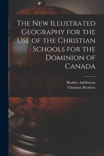 The New Illustrated Geography for the Use of the Christian Schools for the Dominion of Canada [microform]
