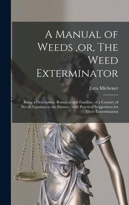 A Manual of Weeds, or, The Weed Exterminator [microform]: Being a Description, Botanical and Familiar, of a Century of Weeds Injurious to the Farmer: