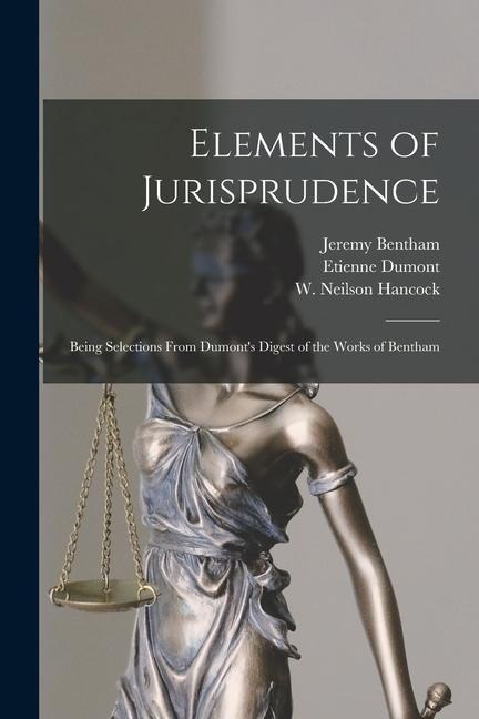 Elements of Jurisprudence: Being Selections From Dumonts Digest of the Works of Bentham