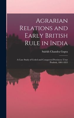 Agrarian Relations and Early British Rule in India; a Case Study of Ceded and Conquered Provinces: Uttar Pradesh, 1801-1833
