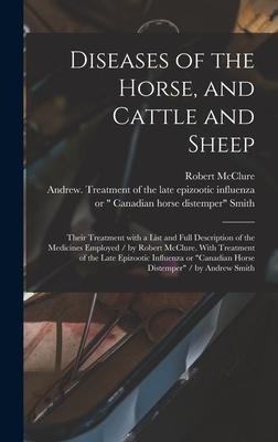 Diseases of the Horse, and Cattle and Sheep: Their Treatment With a List and Full Description of the Medicines Employed / by Robert McClure. With Trea