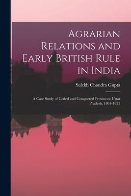 Agrarian Relations and Early British Rule in India; a Case Study of Ceded and Conquered Provinces: Uttar Pradesh, 1801-1833