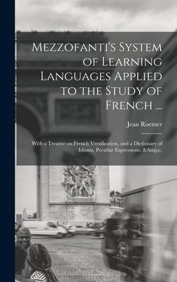 Mezzofantis System of Learning Languages Applied to the Study of French ...: With a Treatise on French Versification, and a Dictionary of Idioms, Peculiar Expressions, &c.