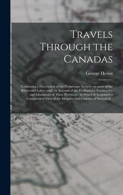 Travels Through the Canadas [microform]: Containing a Description of the Picturesque Scenery on Some of the Rivers and Lakes: With an Account of the Productions, Commerce, and Inhabitants of These Provinces: to Which is Subjoined a Comparative View...