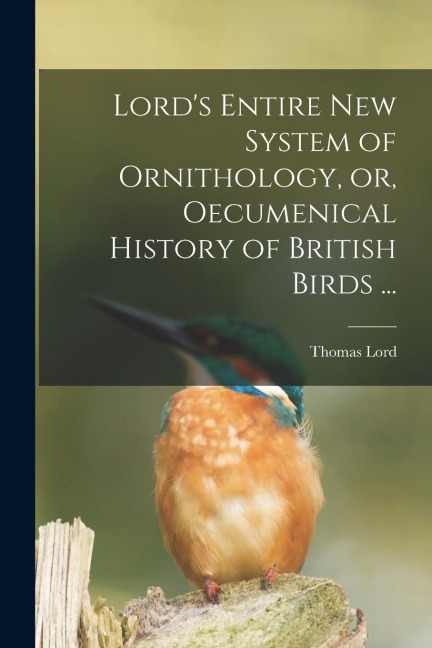 Lords Entire New System of Ornithology, or, Oecumenical History of British Birds ...