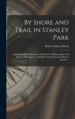 By Shore and Trail in Stanley Park: Legends and Reminiscences of Vancouver's Beauty-spot and Region of Romance; With Historical and Natural History Details. --