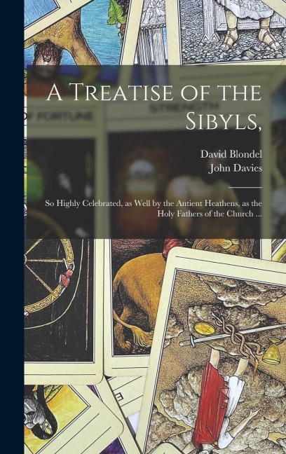 A Treatise of the Sibyls,: so Highly Celebrated, as Well by the Antient Heathens, as the Holy Fathers of the Church ...