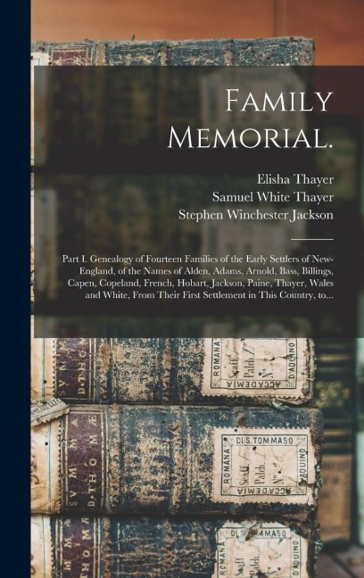 Family Memorial.: Part I. Genealogy of Fourteen Families of the Early Settlers of New-England, of the Names of Alden, Adams, Arnold, Bass, Billings, Capen, Copeland, French, Hobart, Jackson, Paine, Thayer, Wales and White, From Their First Settlement...