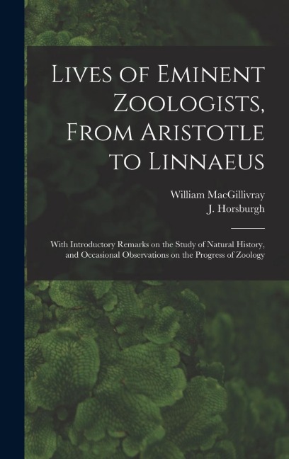 Lives of Eminent Zoologists, From Aristotle to Linnaeus: With Introductory Remarks on the Study of Natural History, and Occasional Observations on the Progress of Zoology