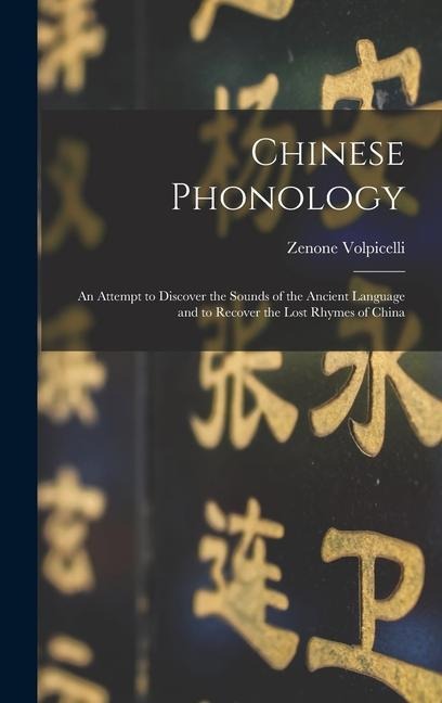 Chinese Phonology: an Attempt to Discover the Sounds of the Ancient Language and to Recover the Lost Rhymes of China